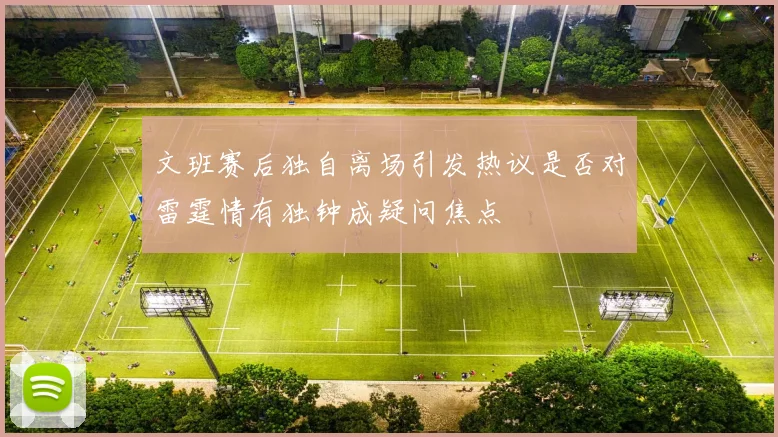 文班赛后独自离场引发热议是否对雷霆情有独钟成疑问焦点