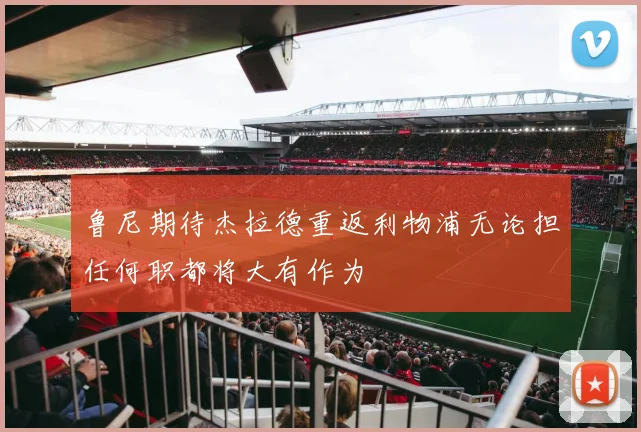 鲁尼期待杰拉德重返利物浦无论担任何职都将大有作为
