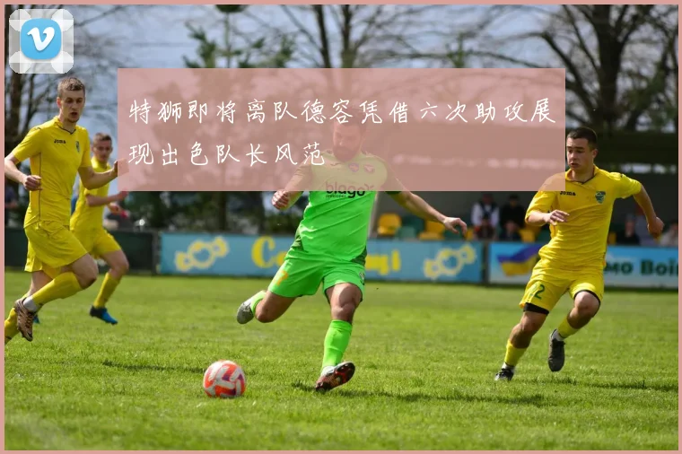 特狮即将离队德容凭借六次助攻展现出色队长风范