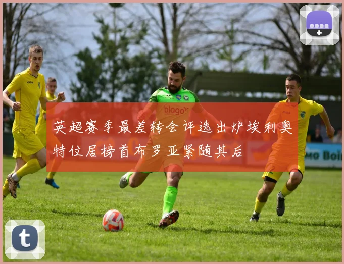 英超赛季最差转会评选出炉埃利奥特位居榜首布罗亚紧随其后