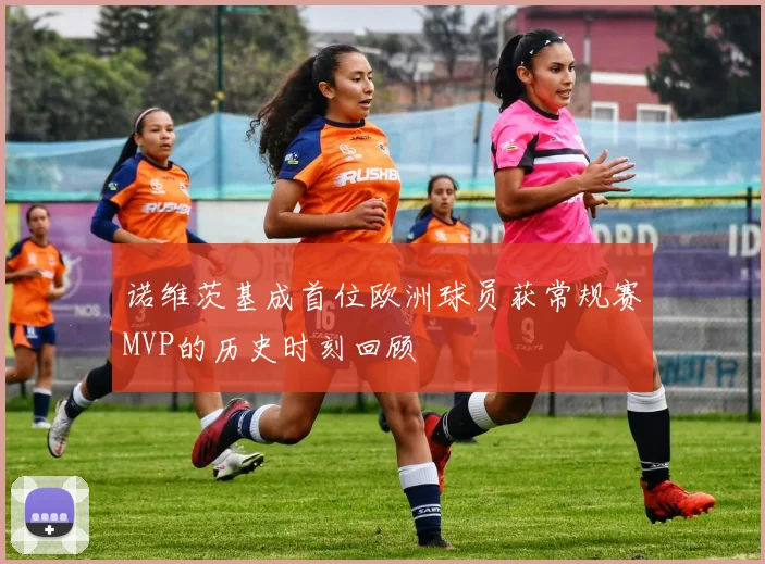 诺维茨基成首位欧洲球员获常规赛MVP的历史时刻回顾