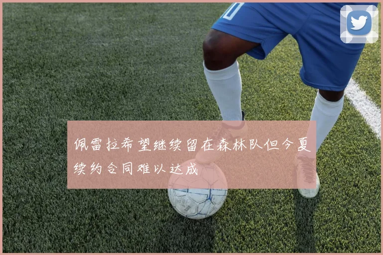 佩雷拉希望继续留在森林队但今夏续约合同难以达成