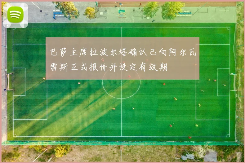 巴萨主席拉波尔塔确认已向阿尔瓦雷斯正式报价并设定有效期