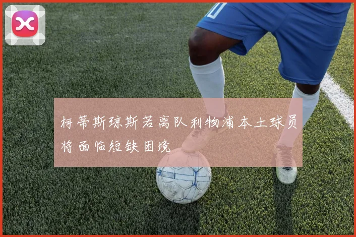 柯蒂斯琼斯若离队利物浦本土球员将面临短缺困境