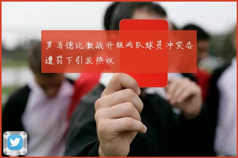 罗马德比激战升级两队球员冲突各遭罚下引发热议