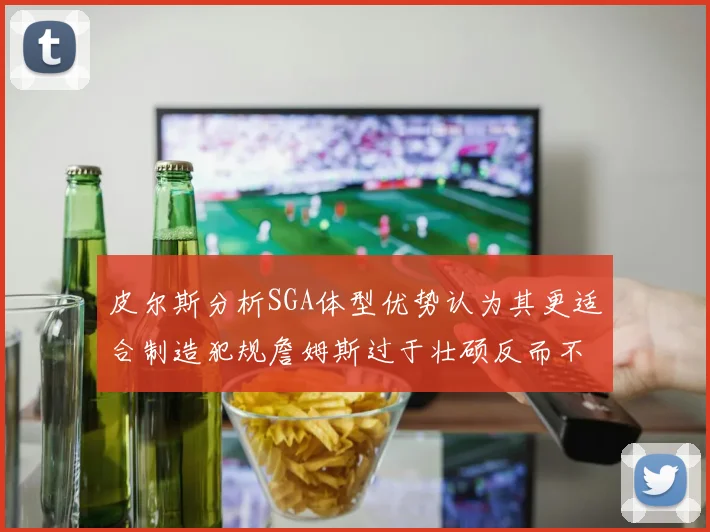 皮尔斯分析SGA体型优势认为其更适合制造犯规詹姆斯过于壮硕反而不利