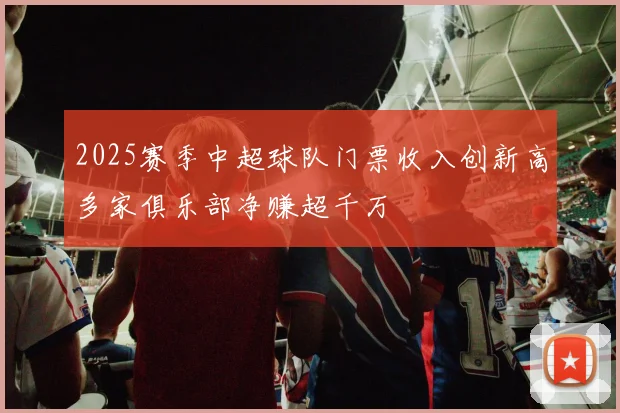 2025赛季中超球队门票收入创新高多家俱乐部净赚超千万